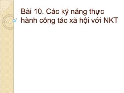 Bài giảng Công tác xã hội với người khuyết tật - Bài 10: Các kĩ năng thực hành công tác xã hội với người khuyết tật