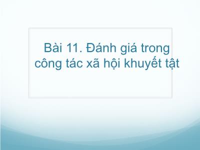 Bài giảng Công tác xã hội với người khuyết tật - Bài 11: Đánh giá trong công tác xã hội khuyết tật