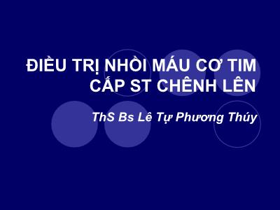 Bài giảng Điều trị nhồi máu cơ tim cấp ST chênh lên - Lê Tự Phương Thúy