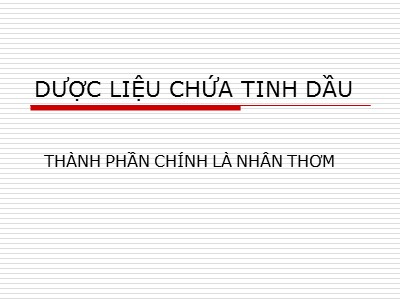 Bài giảng Dược liệu - Dược liệu chứa tinh dầu (Thành phần chính là nhân thơm)