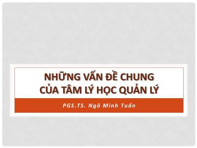 Bài giảng Những vấn đề chung của tâm lý học quản lý - Ngô Minh Tuấn