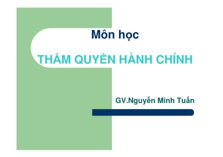 Bài giảng Thẩm quyền hành chính - Chương 1: Những vấn đề lý luận cơ bản về thẩm quyền hành chính - Nguyễn Minh Tuấn