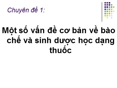 Chuyên đề 1: Một số vấn đề cơ bản về bào chế và sinh dược học dạng thuốc