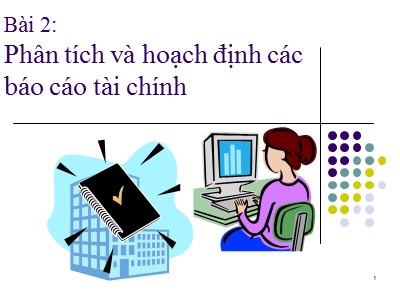 Bài giảng Báo cáo tài chính - Bài 2: Phân tích và hoạch định các Báo cáo tài chính