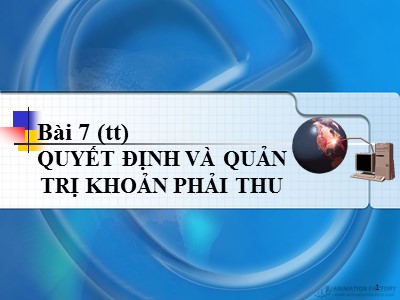 Bài giảng Báo cáo tài chính - Bài 7: Quyết định và quản trị khoản phải thu