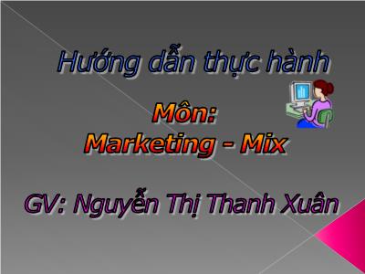 Bài giảng hướng dẫn thực hành Marketing Mix - Nguyễn Thị Thanh Xuân