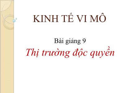 Bài giảng Kinh tế vi mô - Bài 9: Thị trường đọc quyền