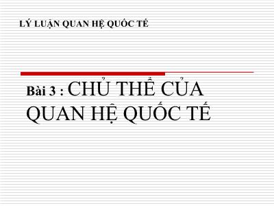 Bài giảng Lý luận quan hệ quốc tế - Bài 3: Chủ thể của quan hệ quốc tế