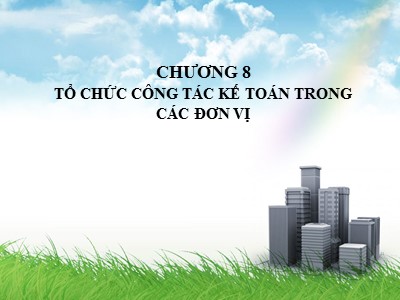 Bài giảng Nguyên lý kế toán - Chương 8: Tổ chức công tác kê toán trong các đơn vị