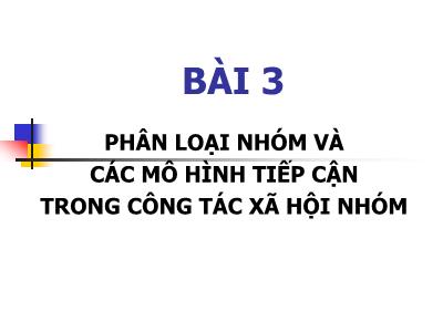 Bài giảng Phân loại nhóm và các mô hình tiếp cận trong công tác xã hội nhóm