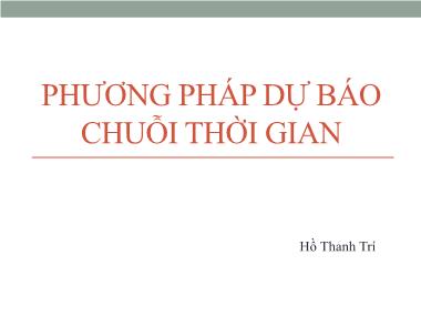 Bài giảng Phương pháp dự báo chuỗi thời gian - Hồ Thanh Trí