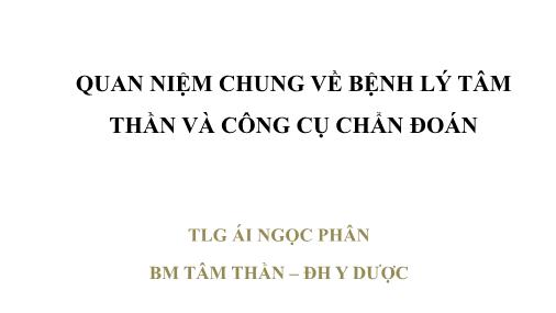 Bài giảng Quan niệm chung về bệnh lý tâm thần và công cụ chuẩn đoán - Ái Ngọc Phân