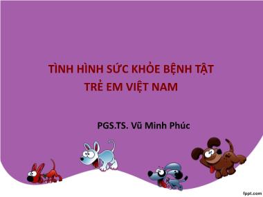 Bài giảng Tình hình sức khỏe bệnh tật trẻ em Việt Nam - Vũ Minh Phúc