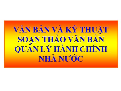 Bài giảng Văn bản và kỹ thuật soạn thảo văn bản quản lý hành chính nhà nước