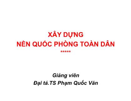 Bài giảng Xây dựng nền quốc phòng toàn dân - Phạm Quốc Văn