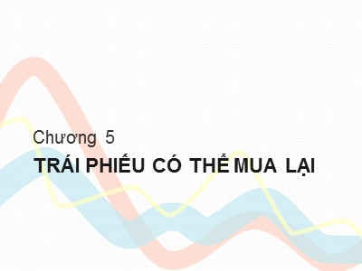 Bài giảng Công cụ thu nhập cố định - Chương 5: Trái phiếu có thể mua lại (Tiếp)