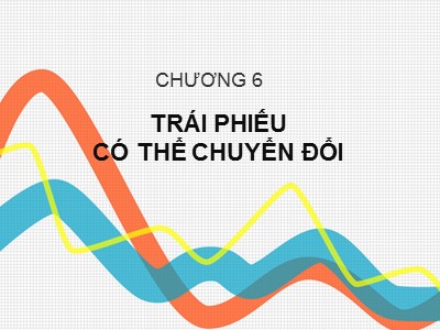 Bài giảng Công cụ thu nhập cố định - Chương 6: Trái phiếu có thể chuyển đổi (Phần 2)