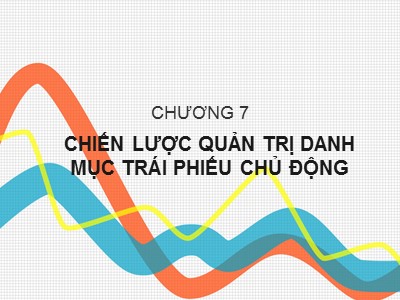 Bài giảng Công cụ thu nhập cố định - Chương 7: Chiến lược quản trị danh mục trái phiếu chủ dộng