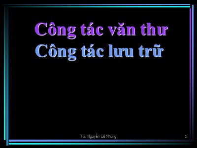 Bài giảng Công tác văn thư-Công tác lưu trữ - Nguyễn Lệ Nhung