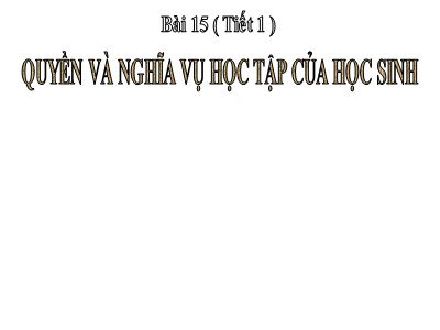 Bài giảng Giáo dục công dân Lớp 6 - Bài 15: Quyền và nghĩa vụ học tập của học sinh (Tiết 1)