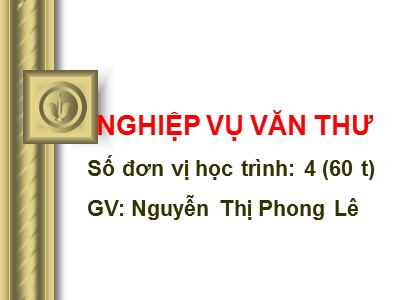 Bài giảng Nghiệp vụ văn thư - Chương 1: Những vấn đề chung về công tác văn thư - Nguyễn Thị Phong Lê