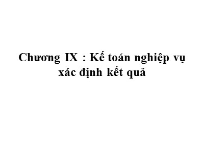 Bài giảng Nguyễn lý kế toán - Phần 2: Kế toán doanh nghiệp - Chương 9: Kế toán nghiệp vụ xác định kết quả