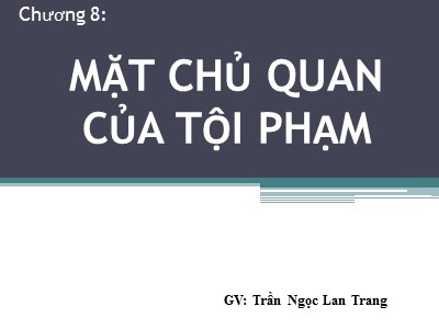 Bài giảng Những vấn đề cơ bản về luật hình sự - Chương 8: Mặt chủ quan của tội phạm - Trần Ngọc Lan Trang