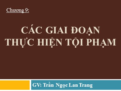 Bài giảng Những vấn đề cơ bản về luật hình sự - Chương 9: Các giai đoạn thực hiện tội phạm - Trần Ngọc Lan Trang