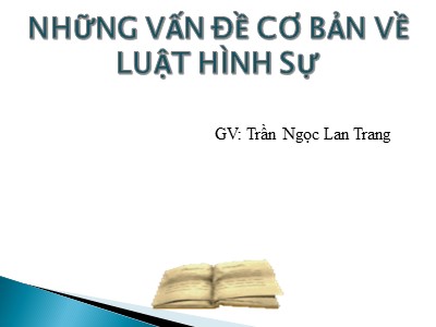 Bài giảng Những vẫn đề cơ bản về luật hình sự - Trần Ngọc Lan Trang