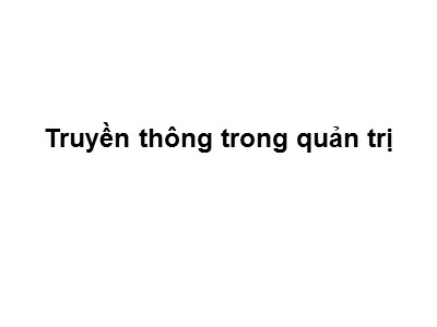 Bài giảng Quản trị công tác xã hội - Truyền thông trong quản trị