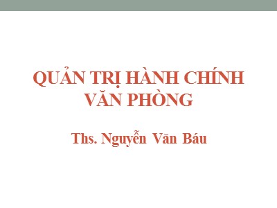 Bài giảng Quản trị hành chánh văn phòng - Chương 1: Văn phòng và quản trị hành chính văn phòng trong các cơ quan - Nguyễn Văn Báu