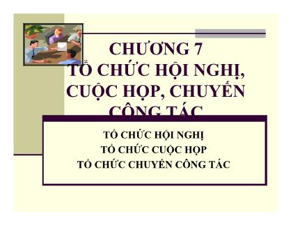 Bài giảng Quản trị hành chính văn phòng - Chương 7: Tổ chức hội nghị, cuộc họp, chuyến công tác