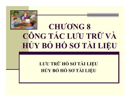 Bài giảng Quản trị hành chính văn phòng - Chương 8: Cồn tác lưu trữ và hủy bỏ hồ sơ tài liệu