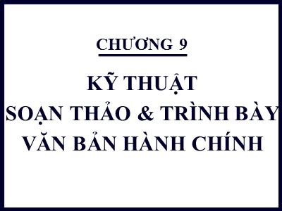 Bài giảng Quản trị văn phòng - Chương 9 - Bài 1: Kỹ thuật soạn thảo và trình bày văn bản hành chính