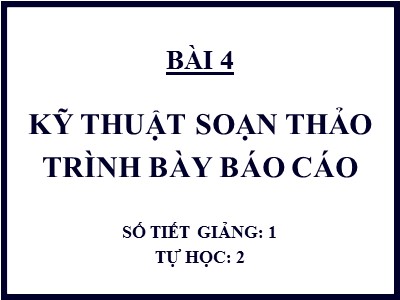 Bài giảng Quản trị văn phòng - Chương 9 - Bài 4: Kỹ thuật soạn thảo và trình bày Báo cáo