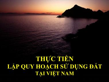 Bài giảng Quy hoạch sử dụng đất đai - Thực tiễn lập quy hoạch sử dụng đất tại Việt Nam - Phan Văn Tự