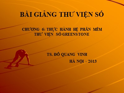 Bài giảng Thư viện số - Chương 6: Thực hành hệ phần mềm thư viện số Greenstone - Đỗ Quang Vinh