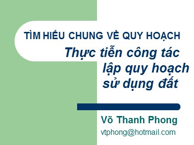 Bài giảng Tìm hiểu chung về quy hoạch - Thực tiễn công tác lập quy hoạch sử dựng đất - Võ Thanh Phong