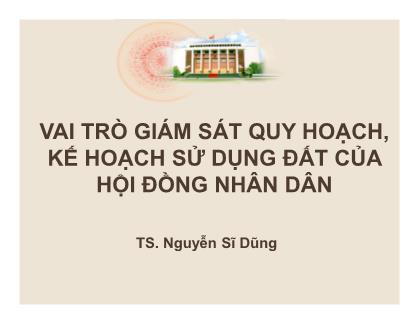 Bài giảng Vai trò giám sát quy hoạch, kế hoạch sử dụng đất của hội đồng nhân dân - Nguyễn Sĩ Dũng