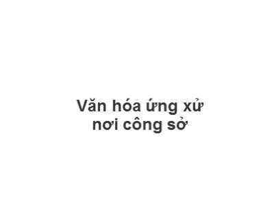 Bài giảng Văn hóa ứng xử nơi công sở