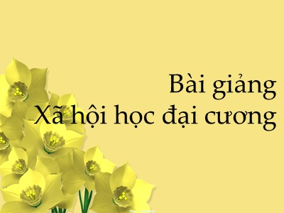 Bài giảng Xã hội học đại cương - Chương 1: Sự ra đời của khoa học xã hội học