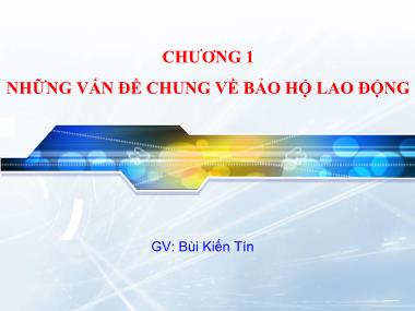 Bài giảng An toàn lao động - Chương 1: Những vấn đề chung về bảo hộ lao động - Bùi Kiến Tín