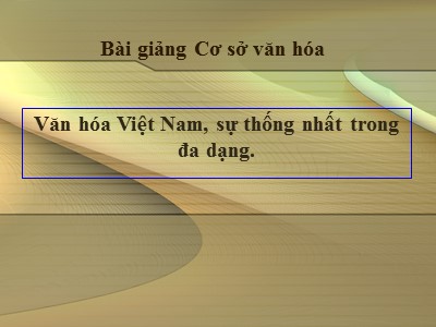 Bài giảng Cơ sở văn hóa - Văn hóa Việt Nam, sự thống nhất trong đa dạng