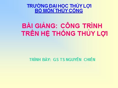 Bài giảng Công trình trên hệ thống thủy lợi - Chương 1: Hệ thống thủy lợi và các công trình trên hệ thống thủy lợi - Nguyễn Chiến