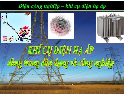 Bài giảng Điện công nghiệp - Khí cụ điện hạ áp dùng trong dân dụng và công nghiệp