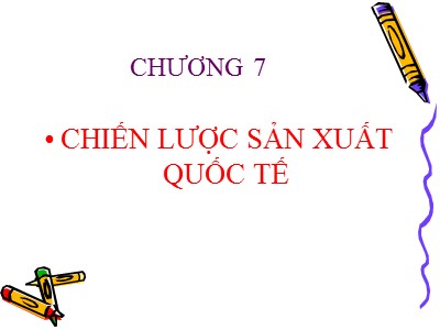 Bài giảng Kinh doanh quốc tế - Chương 7: Chiến lược sản xuất quốc tế