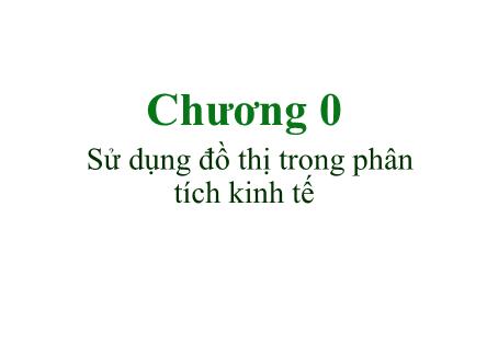 Bài giảng Kinh tế vĩ mô - Chương 0: Sử dụng đồ thị trong phân tích kinh tế