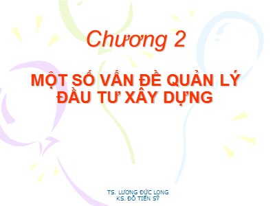 Bài giảng Kinh tế xây dựng - Chương 2: Một số vấn đề quản lý đầu tư xây dựng - Lương Đức Long