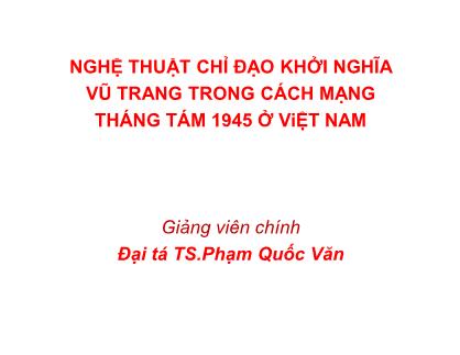 Bài giảng Nghệ thuật chỉ đạo khởi nghĩa vũ trang trong cách mạng tháng Tám 1945 ở Việt Nam