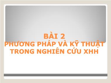 Bài giảng Nhập môn Xã hội học - Bài 2: Phương pháp và kỹ thuật trong nghiên cứu xã hội học